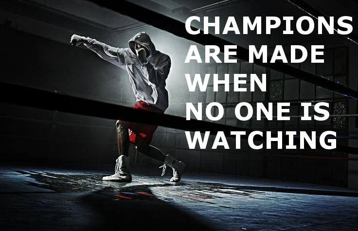 Champions are made when no one is watching